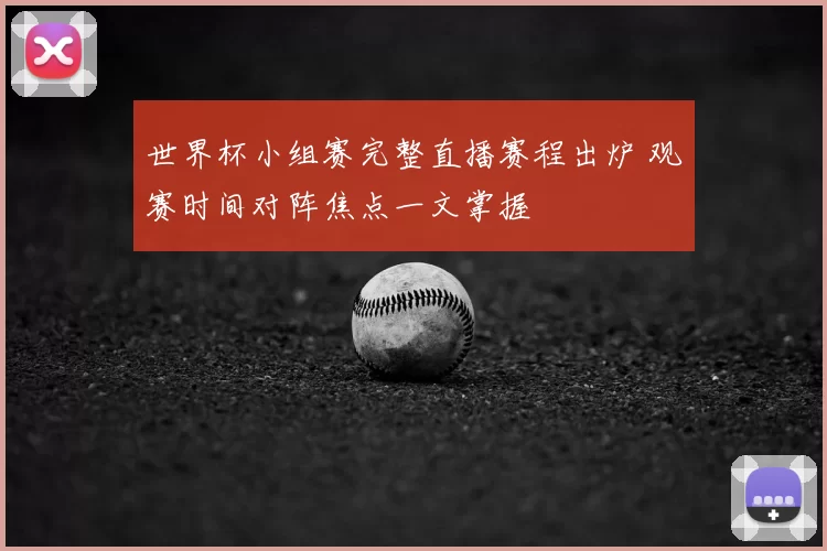 世界杯小组赛完整直播赛程出炉 观赛时间对阵焦点一文掌握