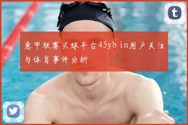 意甲联赛买球平台45yb in用户关注与体育事件分析