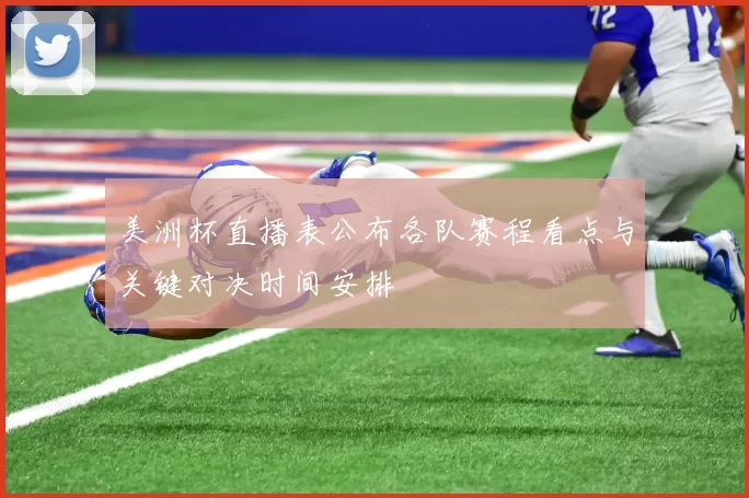 美洲杯直播表公布各队赛程看点与关键对决时间安排