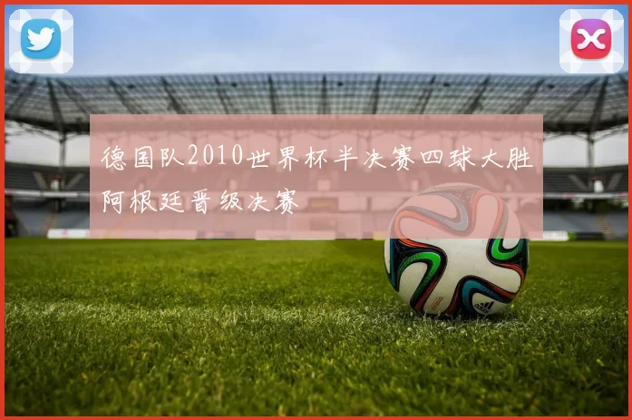 德国队2010世界杯半决赛四球大胜阿根廷晋级决赛