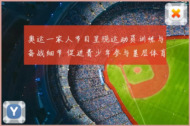 奥运一家人节目呈现运动员训练与备战细节 促进青少年参与基层体育
