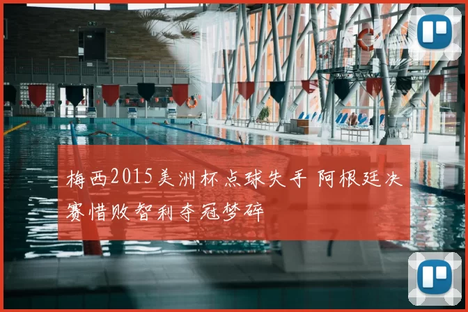 梅西2015美洲杯点球失手 阿根廷决赛惜败智利夺冠梦碎