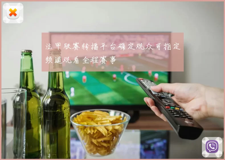 法甲联赛转播平台确定观众可指定频道观看全程赛事