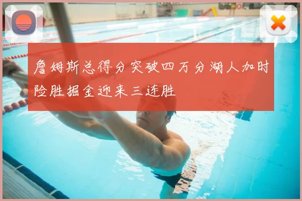 詹姆斯总得分突破四万分湖人加时险胜掘金迎来三连胜