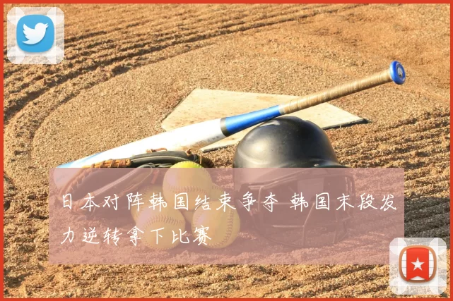 日本对阵韩国结束争夺 韩国末段发力逆转拿下比赛