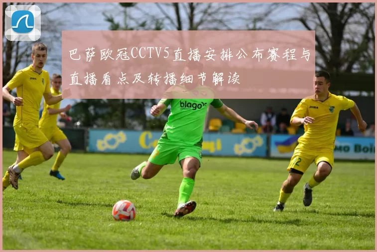 巴萨欧冠CCTV5直播安排公布赛程与直播看点及转播细节解读