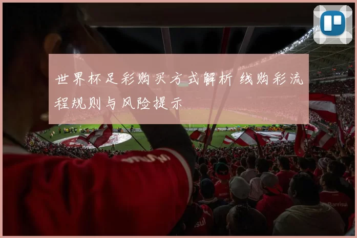 世界杯足彩购买方式解析 线购彩流程规则与风险提示