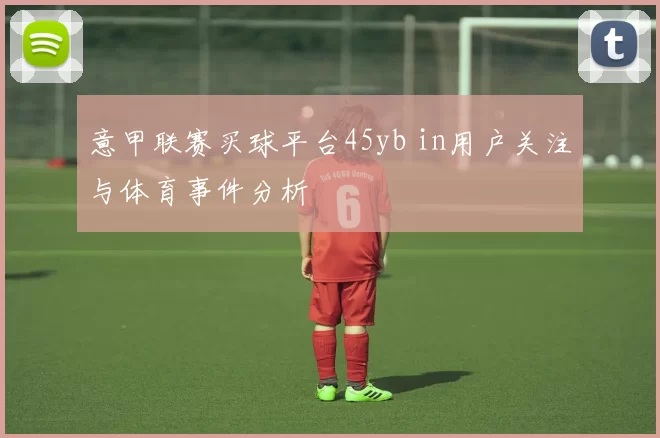 意甲联赛买球平台45yb in用户关注与体育事件分析