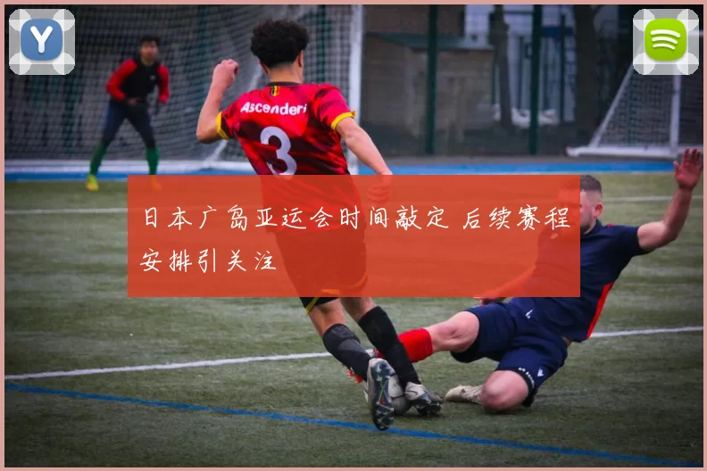 日本广岛亚运会时间敲定 后续赛程安排引关注