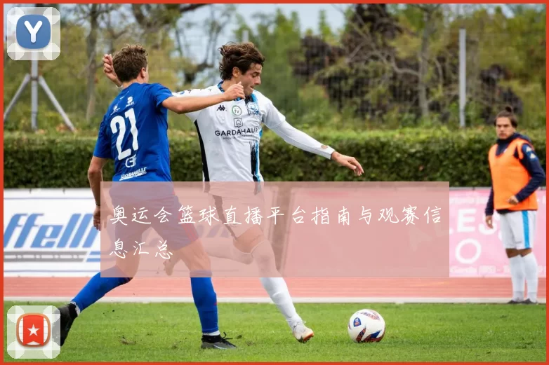 奥运会篮球直播平台指南与观赛信息汇总