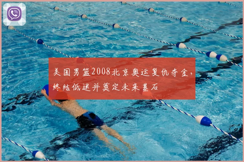 美国男篮2008北京奥运复仇夺金，终结低迷并奠定未来基石