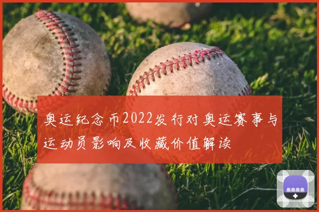 奥运纪念币2022发行对奥运赛事与运动员影响及收藏价值解读