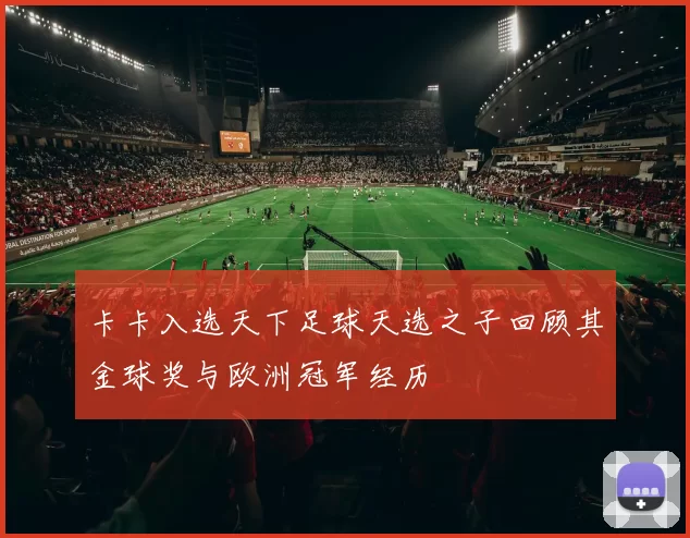 卡卡入选天下足球天选之子回顾其金球奖与欧洲冠军经历