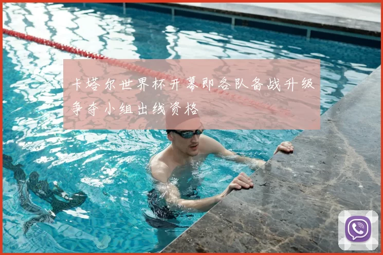 卡塔尔世界杯开幕即各队备战升级争夺小组出线资格