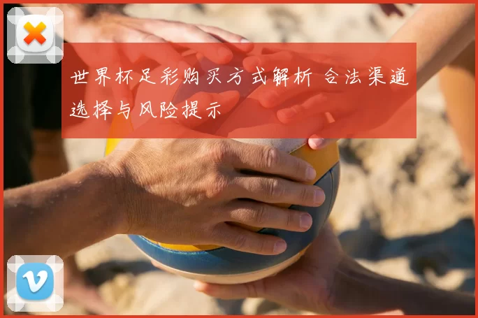 世界杯足彩购买方式解析 合法渠道选择与风险提示