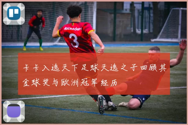 卡卡入选天下足球天选之子回顾其金球奖与欧洲冠军经历