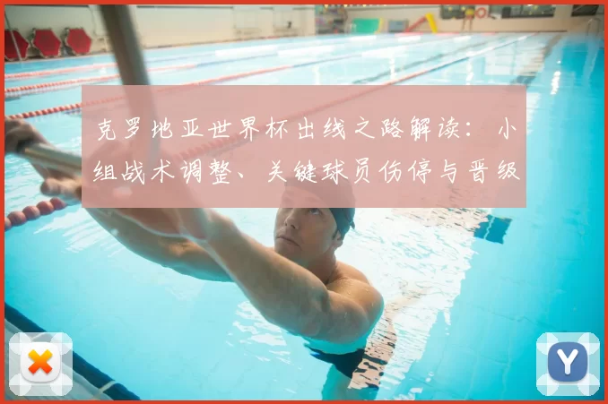 克罗地亚世界杯出线之路解读：小组战术调整、关键球员伤停与晋级前景