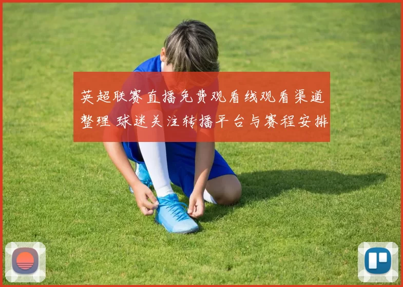 英超联赛直播免费观看线观看渠道整理 球迷关注转播平台与赛程安排