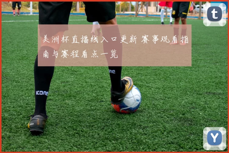 美洲杯直播线入口更新 赛事观看指南与赛程看点一览