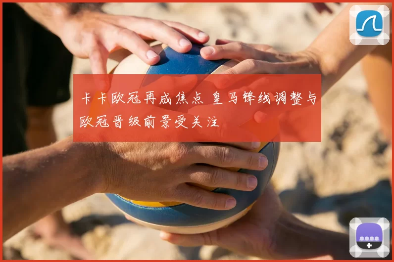 卡卡欧冠再成焦点 皇马锋线调整与欧冠晋级前景受关注