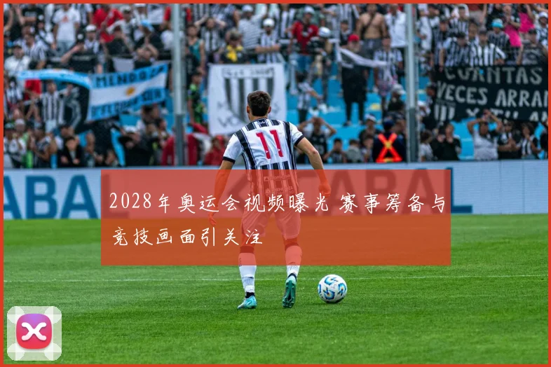 2028年奥运会视频曝光 赛事筹备与竞技画面引关注