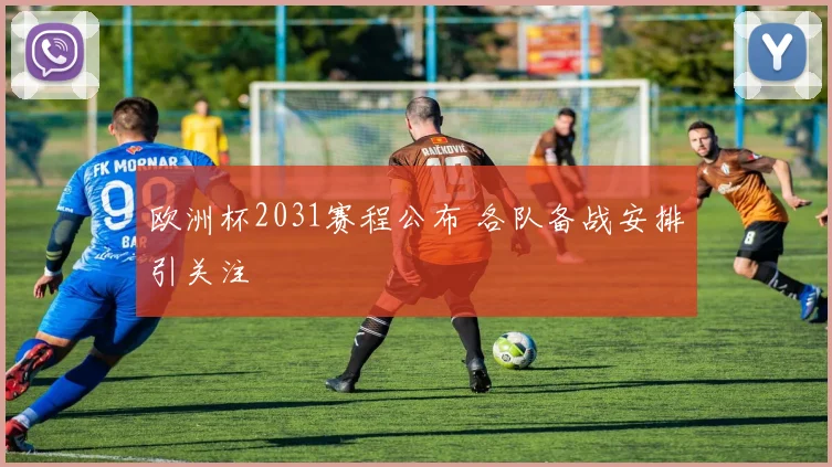 欧洲杯2031赛程公布 各队备战安排引关注
