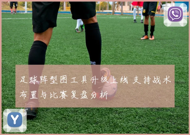 足球阵型图工具升级上线 支持战术布置与比赛复盘分析