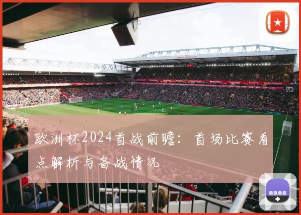 欧洲杯2024首战前瞻:首场比赛看点解析与备战情况