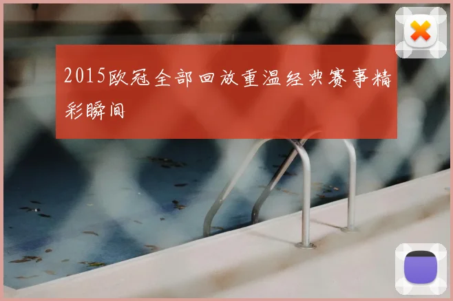 2015欧冠全部回放重温经典赛事精彩瞬间
