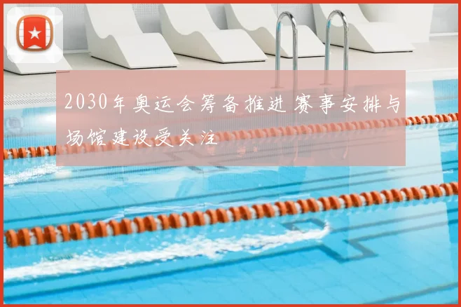 2030年奥运会筹备推进 赛事安排与场馆建设受关注