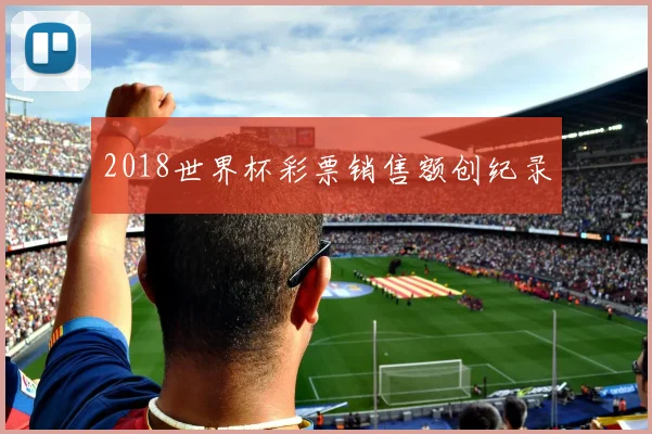 2018世界杯彩票销售额创纪录