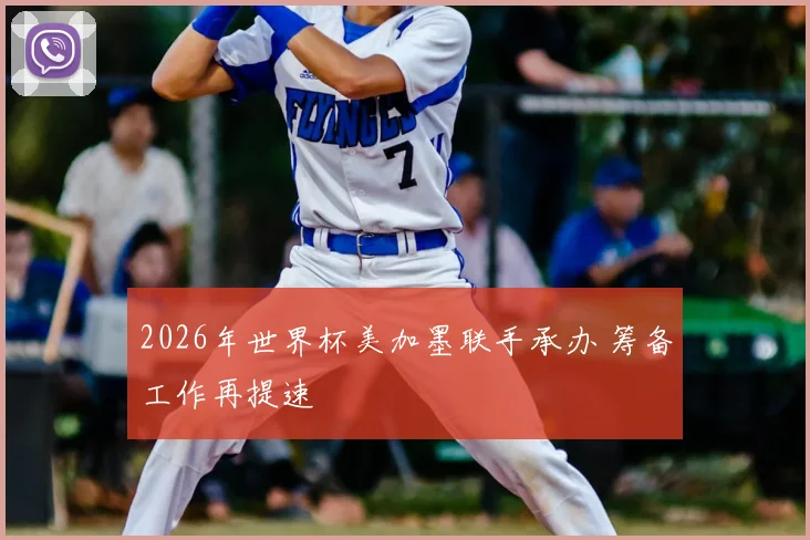2026年世界杯美加墨联手承办 筹备工作再提速
