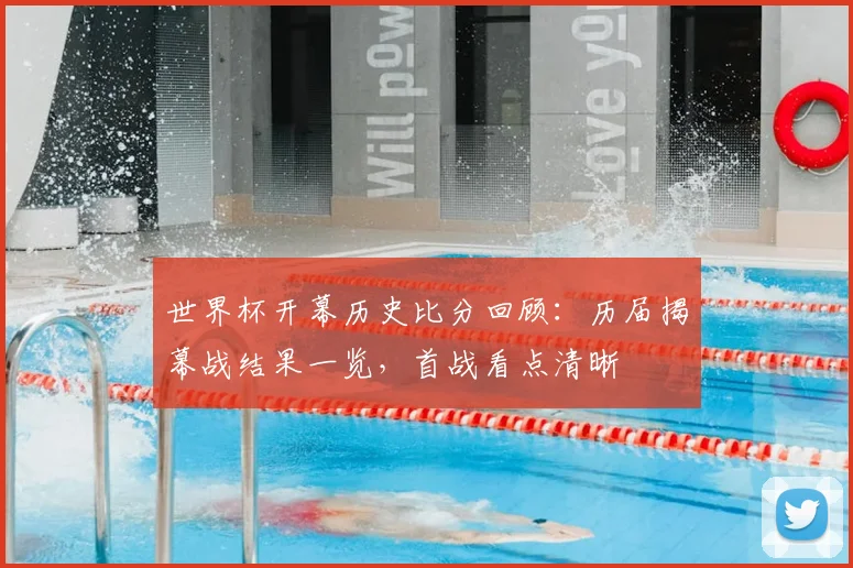 世界杯开幕历史比分回顾:历届揭幕战结果一览,首战看点清晰